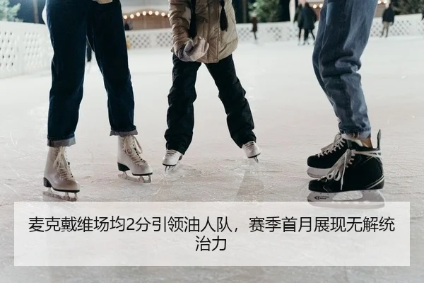 麦克戴维场均2分引领油人队，赛季首月展现无解统治力